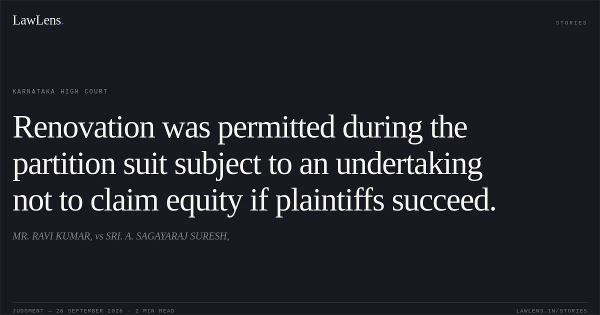 Renovation was permitted during the partition suit subject to an undertaking not to claim equity if plaintiffs succeed.. MR. RAVI KUMAR, vs SRI. A. SAGAYARAJ SURESH,. Karnataka High Court. LawLens