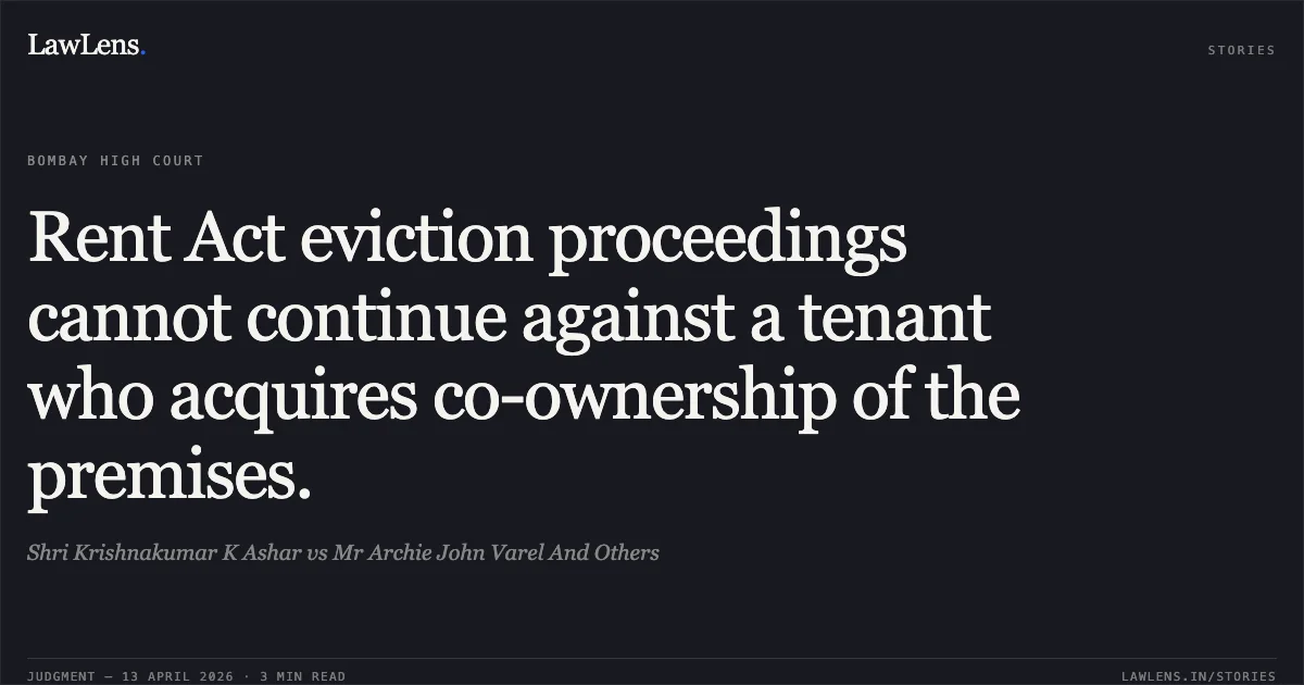 Rent Act eviction proceedings cannot continue against a tenant who acquires co-ownership of the premises.. Shri Krishnakumar K Ashar vs Mr Archie John Varel And Others. Bombay High Court. LawLens