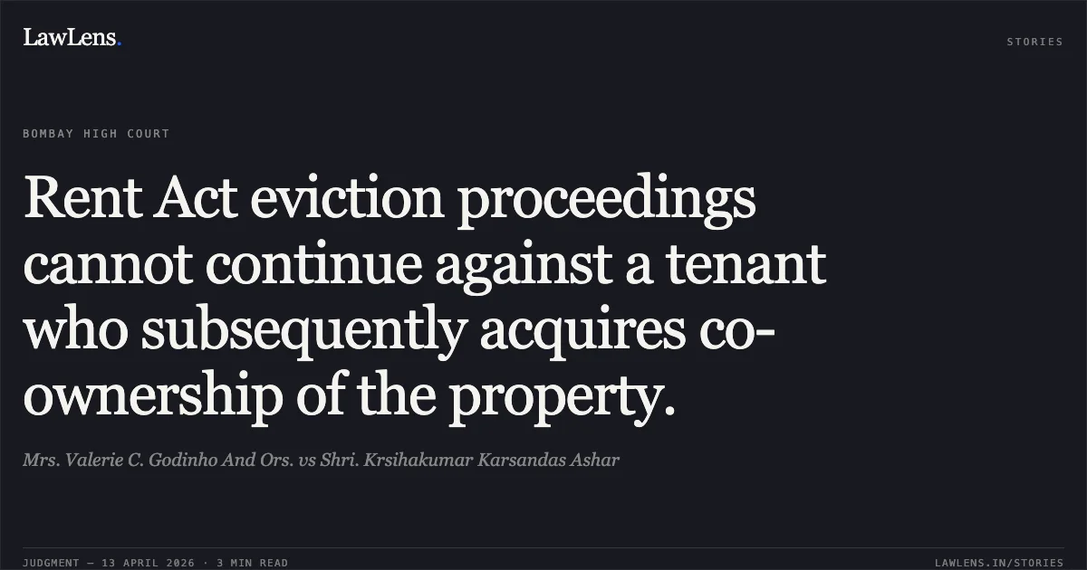 Rent Act eviction proceedings cannot continue against a tenant who subsequently acquires co-ownership of the property.. Mrs. Valerie C. Godinho And Ors. vs Shri. Krsihakumar Karsandas Ashar. Bombay High Court. LawLens