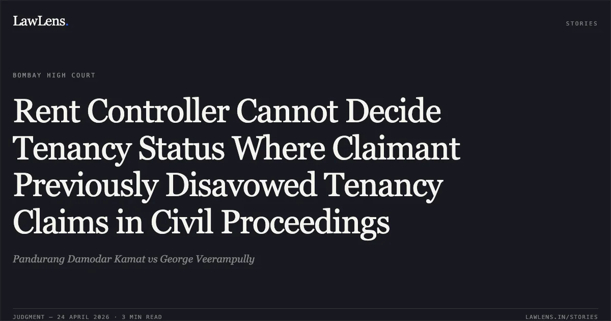 Rent Controller Cannot Decide Tenancy Status Where Claimant Previously Disavowed Tenancy Claims in Civil Proceedings. Pandurang Damodar Kamat vs George Veerampully. Bombay High Court. LawLens