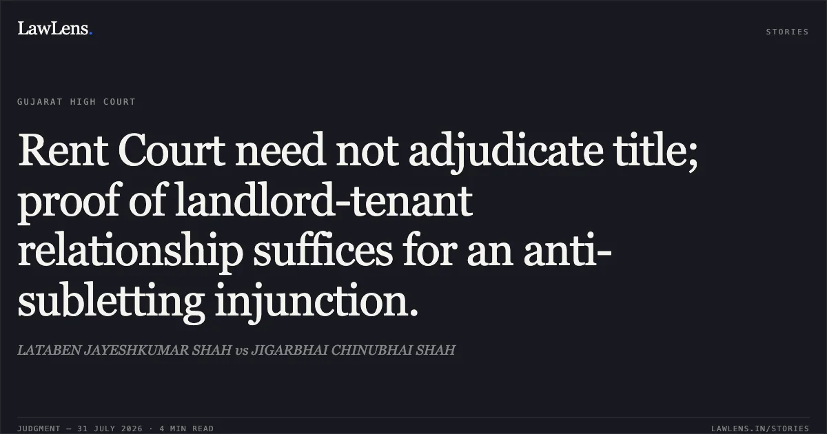 Rent Court need not adjudicate title; proof of landlord-tenant relationship suffices for an anti-subletting injunction.. LATABEN JAYESHKUMAR SHAH vs JIGARBHAI CHINUBHAI SHAH. Gujarat High Court. LawLens