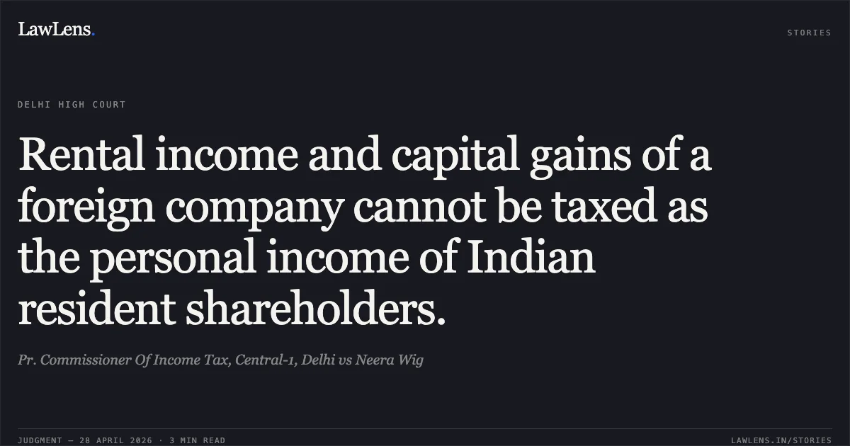 Rental income and capital gains of a foreign company cannot be taxed as the personal income of Indian resident shareholders.. Pr. Commissioner Of Income Tax, Central-1, Delhi vs Neera Wig. Delhi High Court. LawLens