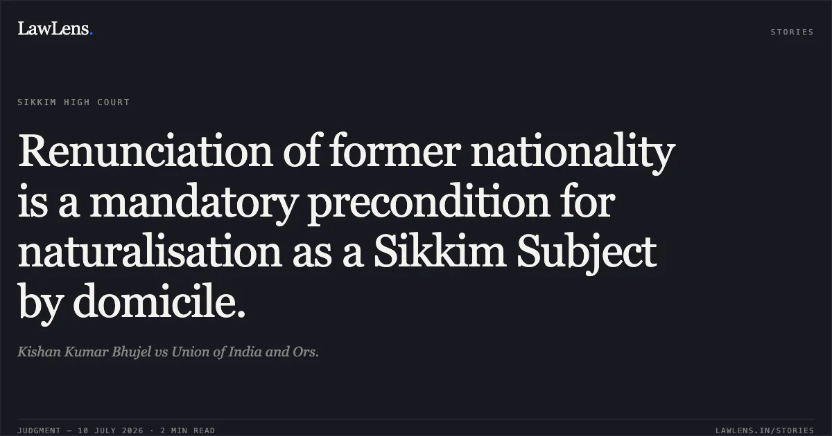 Renunciation of former nationality is a mandatory precondition for naturalisation as a Sikkim Subject by domicile.. Kishan Kumar Bhujel vs Union of India and Ors.. Sikkim High Court. LawLens