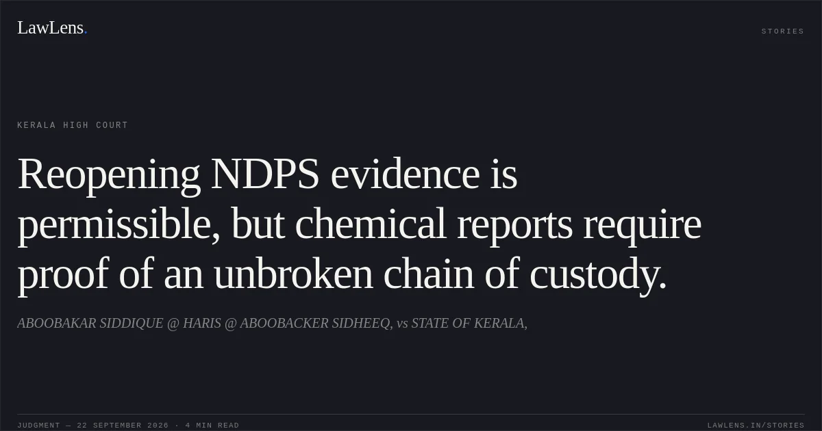 Reopening NDPS evidence is permissible, but chemical reports require proof of an unbroken chain of custody.. ABOOBAKAR SIDDIQUE @ HARIS @ ABOOBACKER SIDHEEQ, vs STATE OF KERALA,. Kerala High Court. LawLens