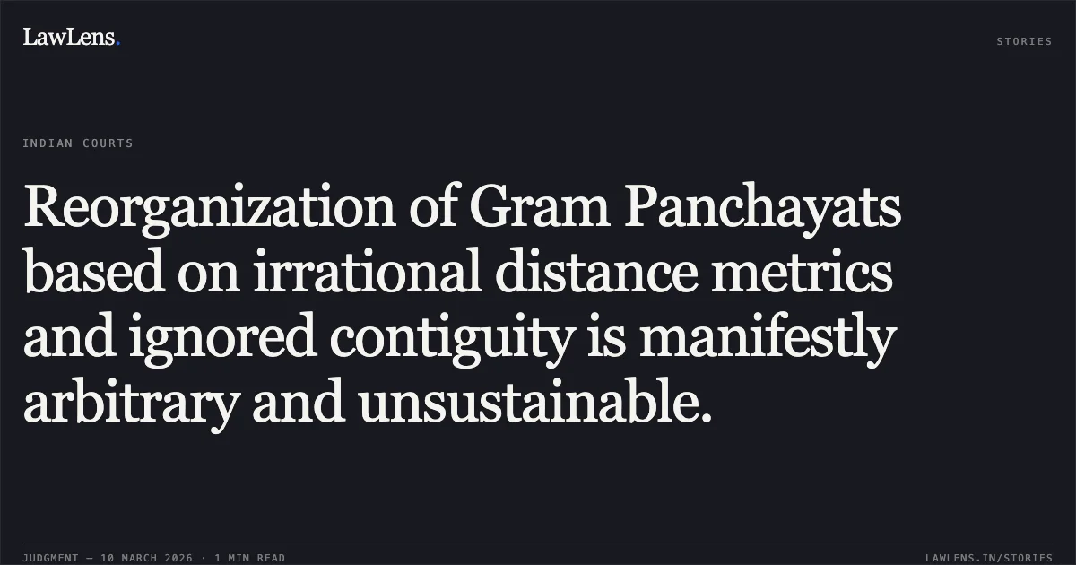 Reorganization of Gram Panchayats based on irrational distance metrics and ignored contiguity is manifestly arbitrary and unsustainable.. Nehru Yuva Club of Village Manlog-Badog & Anr. v. State of H.P. & Ors. [2026:HHC:6374]. High Court of Himachal Pradesh. LawLens