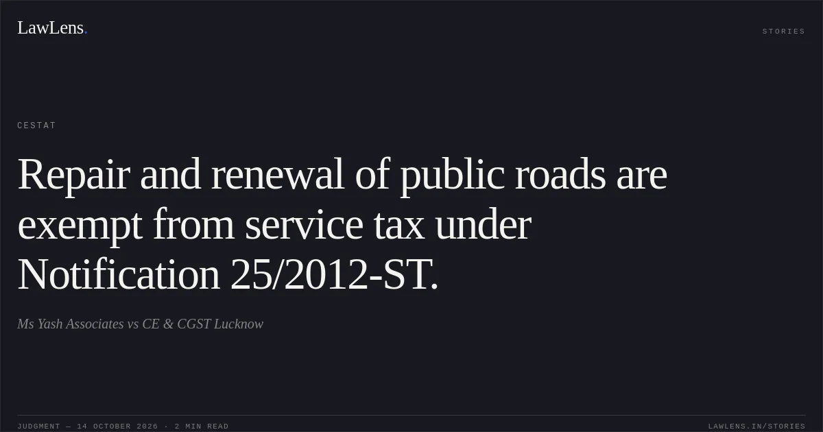 Repair and renewal of public roads are exempt from service tax under Notification 25/2012-ST.. Ms Yash Associates vs CE & CGST Lucknow. CESTAT. LawLens