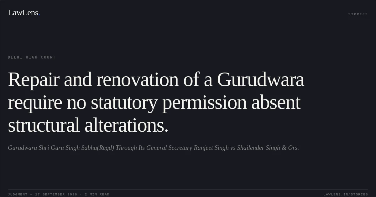 Repair and renovation of a Gurudwara require no statutory permission absent structural alterations.. Gurudwara Shri Guru Singh Sabha(Regd) Through Its General Secretary Ranjeet Singh vs Shailender Singh & Ors.. Delhi High Court. LawLens