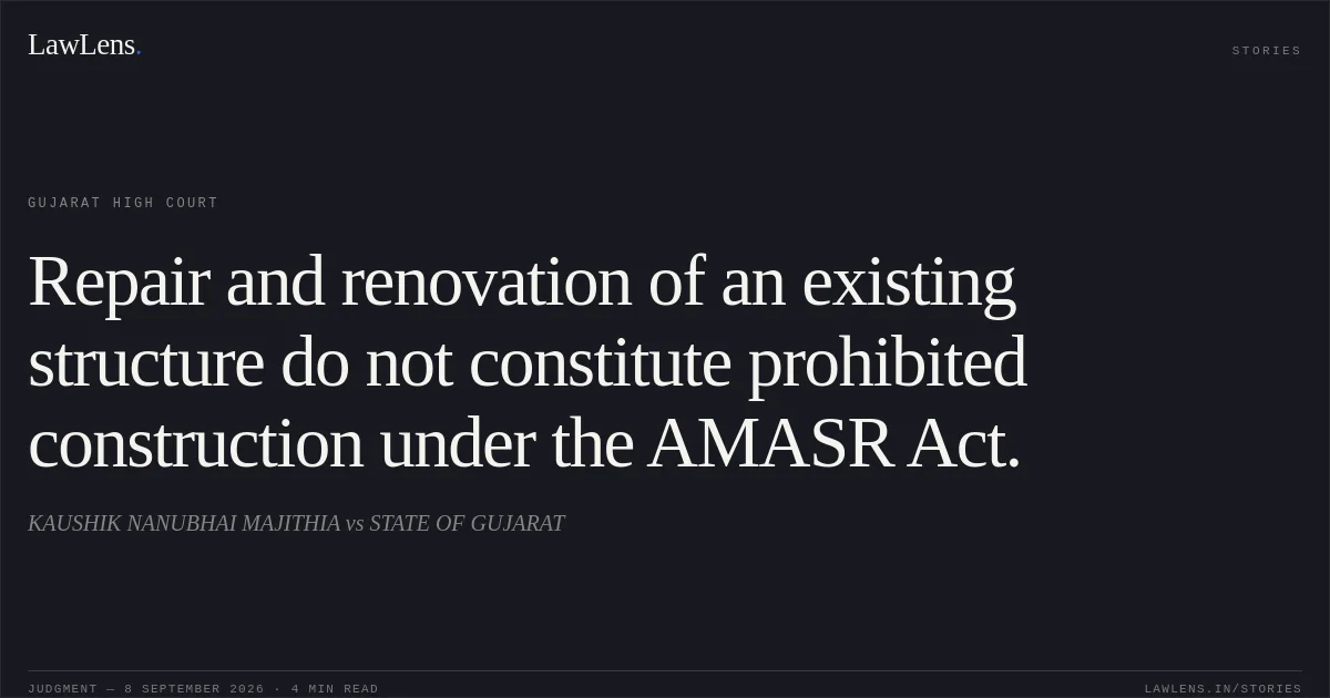 Repair and renovation of an existing structure do not constitute prohibited construction under the AMASR Act.. KAUSHIK NANUBHAI MAJITHIA vs STATE OF GUJARAT. Gujarat High Court. LawLens