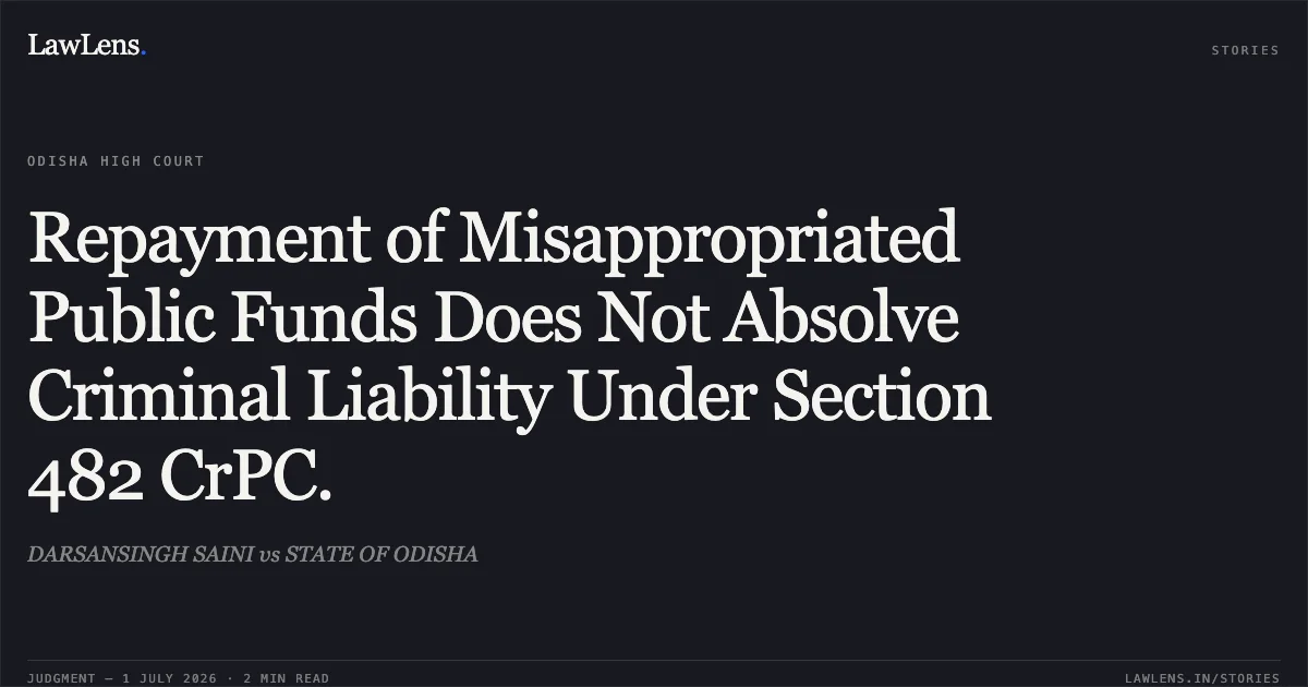Repayment of Misappropriated Public Funds Does Not Absolve Criminal Liability Under Section 482 CrPC.. DARSANSINGH SAINI vs STATE OF ODISHA. Odisha High Court. LawLens