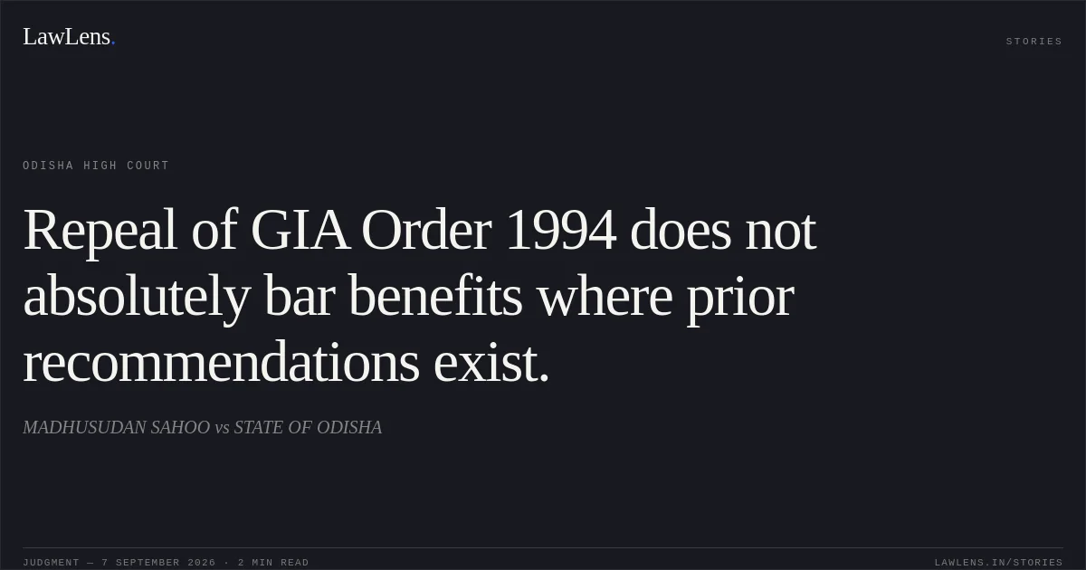 Repeal of GIA Order 1994 does not absolutely bar benefits where prior recommendations exist.. MADHUSUDAN SAHOO vs STATE OF ODISHA. Odisha High Court. LawLens