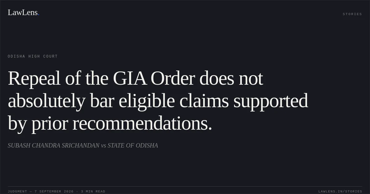 Repeal of the GIA Order does not absolutely bar eligible claims supported by prior recommendations.. SUBASH CHANDRA SRICHANDAN vs STATE OF ODISHA. Odisha High Court. LawLens