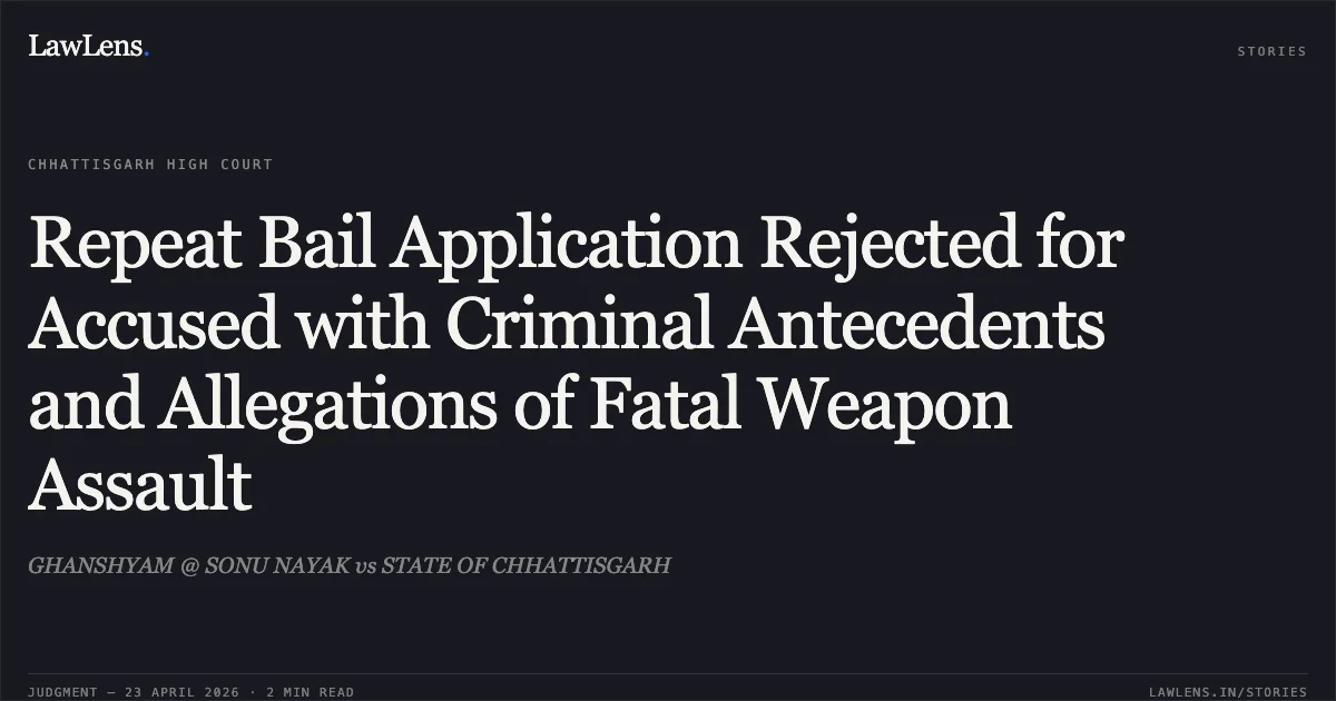 Repeat Bail Application Rejected for Accused with Criminal Antecedents and Allegations of Fatal Weapon Assault. GHANSHYAM @ SONU NAYAK vs STATE OF CHHATTISGARH. Chhattisgarh High Court. LawLens