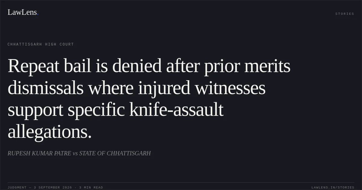 Repeat bail is denied after prior merits dismissals where injured witnesses support specific knife-assault allegations.. RUPESH KUMAR PATRE vs STATE OF CHHATTISGARH. Chhattisgarh High Court. LawLens