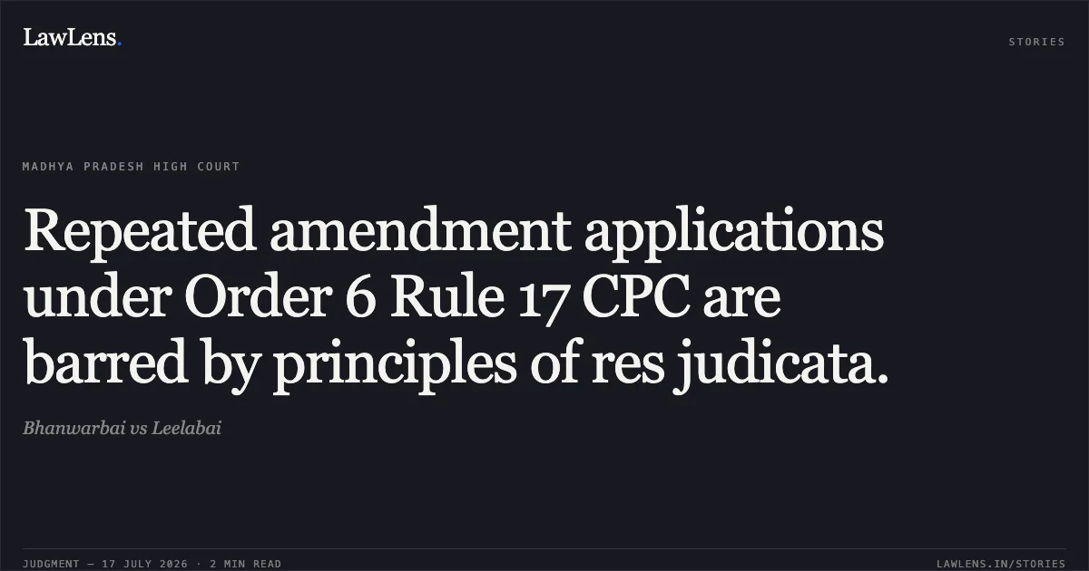 Repeated amendment applications under Order 6 Rule 17 CPC are barred by principles of res judicata.. Bhanwarbai vs Leelabai. Madhya Pradesh High Court. LawLens