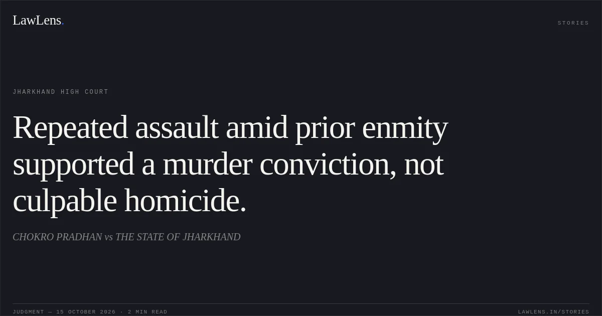 Repeated assault amid prior enmity supported a murder conviction, not culpable homicide.. CHOKRO PRADHAN vs THE STATE OF JHARKHAND. Jharkhand High Court. LawLens