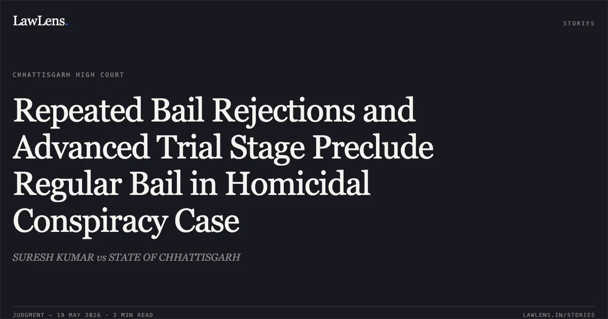 Repeated Bail Rejections and Advanced Trial Stage Preclude Regular Bail in Homicidal Conspiracy Case. SURESH KUMAR vs STATE OF CHHATTISGARH. Chhattisgarh High Court. LawLens