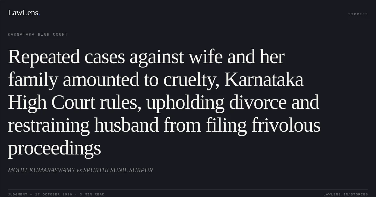 Repeated cases against wife and her family amounted to cruelty, Karnataka High Court rules, upholding divorce and restraining husband from filing frivolous proceedings. MOHIT KUMARASWAMY vs SPURTHI SUNIL SURPUR. Karnataka High Court. LawLens