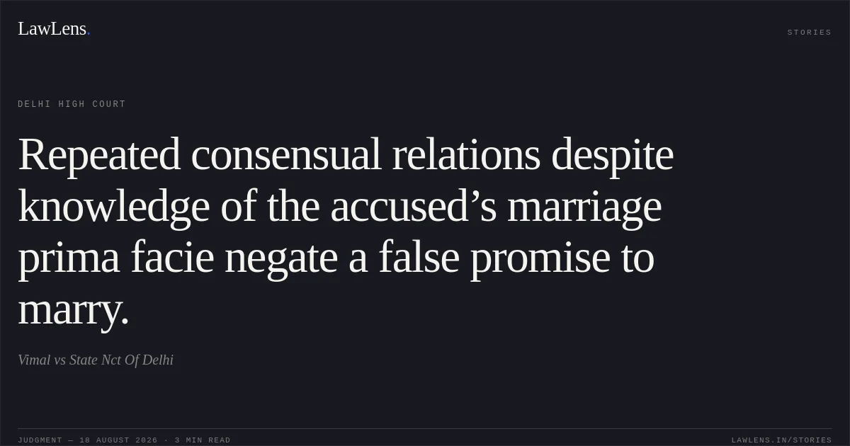 Repeated consensual relations despite knowledge of the accused’s marriage prima facie negate a false promise to marry.. Vimal vs State Nct Of Delhi. Delhi High Court. LawLens
