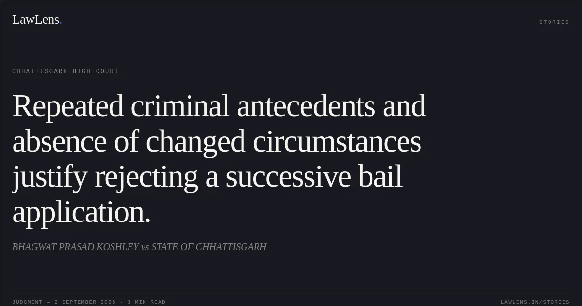 Repeated criminal antecedents and absence of changed circumstances justify rejecting a successive bail application.. BHAGWAT PRASAD KOSHLEY vs STATE OF CHHATTISGARH. Chhattisgarh High Court. LawLens