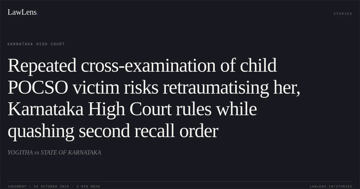 Repeated cross-examination of child POCSO victim risks retraumatising her, Karnataka High Court rules while quashing second recall order. YOGITHA vs STATE OF KARNATAKA. Karnataka High Court. LawLens