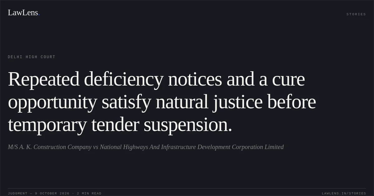 Repeated deficiency notices and a cure opportunity satisfy natural justice before temporary tender suspension.. M/S A. K. Construction Company vs National Highways And Infrastructure Development Corporation Limited. Delhi High Court. LawLens
