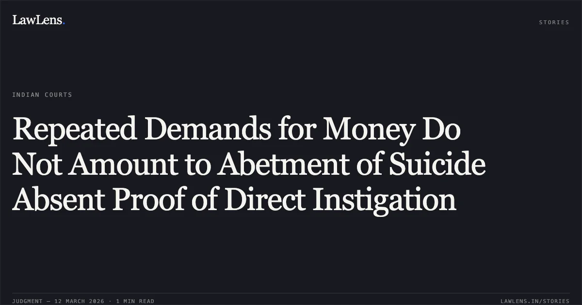 Repeated Demands for Money Do Not Amount to Abetment of Suicide Absent Proof of Direct Instigation. Ashokbhai Bhakabhai Rabari v. State of Gujarat & Anr. [R/Criminal Misc. Application No. 26891 of 2025]. Gujarat High Court. LawLens