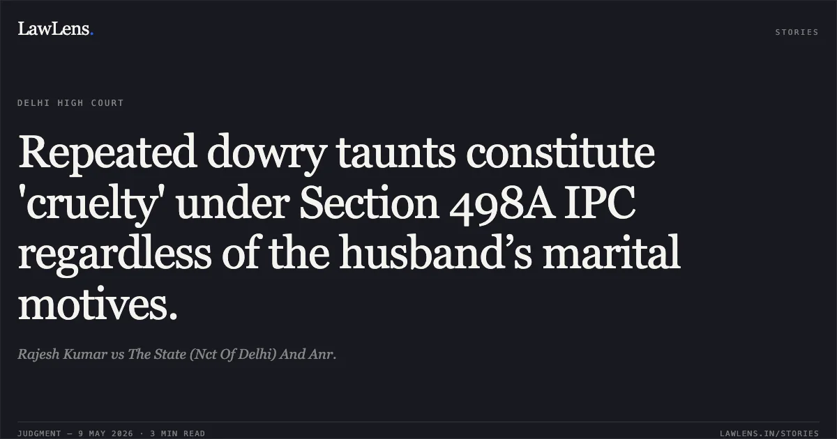 Repeated dowry taunts constitute 'cruelty' under Section 498A IPC regardless of the husband’s marital motives.. Rajesh Kumar vs The State (Nct Of Delhi) And Anr.. Delhi High Court. LawLens