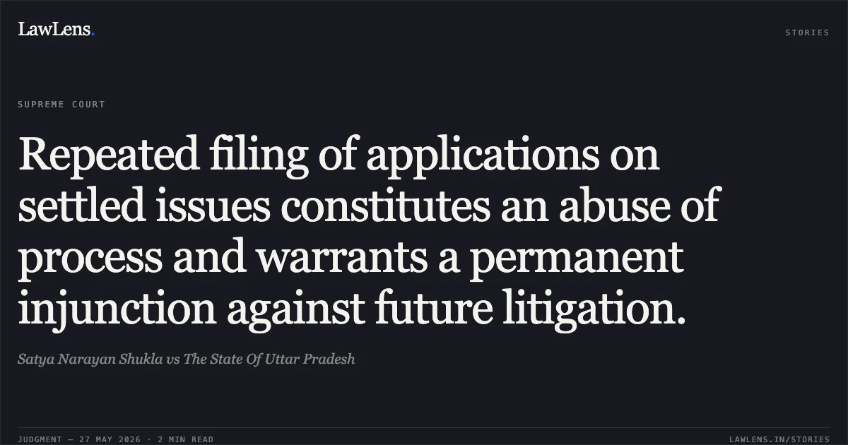 Repeated filing of applications on settled issues constitutes an abuse of process and warrants a permanent injunction against future litigation.. Satya Narayan Shukla vs The State Of Uttar Pradesh. Supreme Court. LawLens