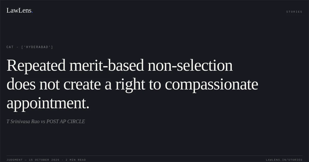 Repeated merit-based non-selection does not create a right to compassionate appointment.. T Srinivasa Rao vs POST AP CIRCLE. CAT - ['Hyderabad']. LawLens