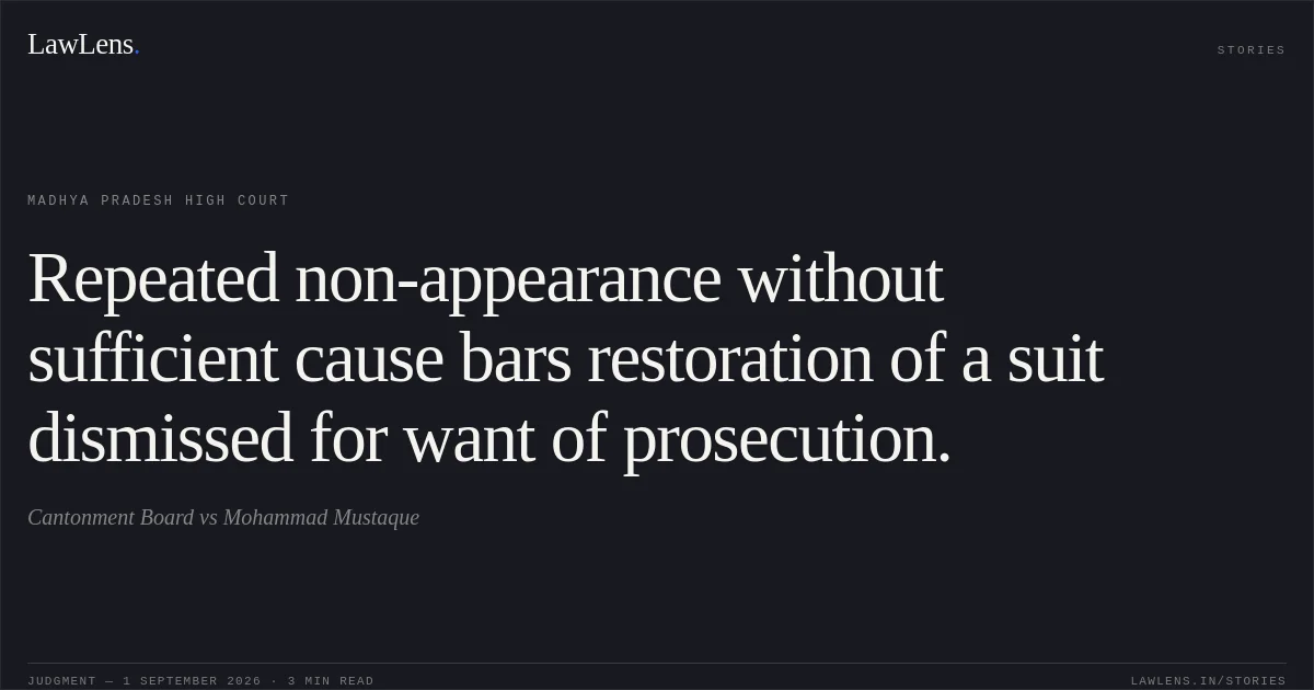 Repeated non-appearance without sufficient cause bars restoration of a suit dismissed for want of prosecution.. Cantonment Board vs Mohammad Mustaque. Madhya Pradesh High Court. LawLens