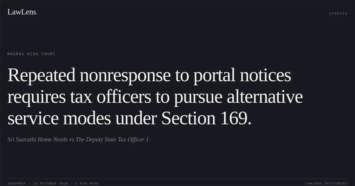 Repeated nonresponse to portal notices requires tax officers to pursue alternative service modes under Section 169.. Sri Saarathi Home Needs vs The Deputy State Tax Officer 1. Madras High Court. LawLens