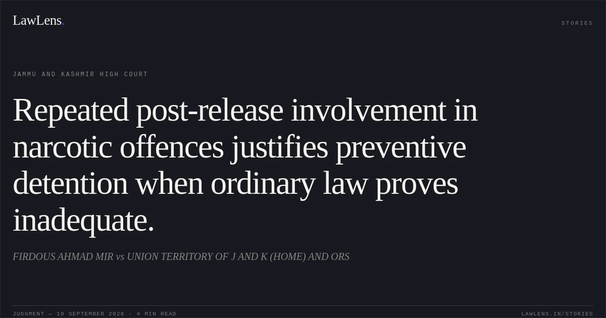Repeated post-release involvement in narcotic offences justifies preventive detention when ordinary law proves inadequate.. FIRDOUS AHMAD MIR vs UNION TERRITORY OF J AND K (HOME) AND ORS. Jammu and Kashmir High Court. LawLens