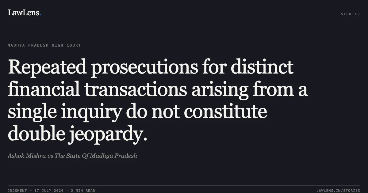 Repeated prosecutions for distinct financial transactions arising from a single inquiry do not constitute double jeopardy.. Ashok Mishra vs The State Of Madhya Pradesh. Madhya Pradesh High Court. LawLens