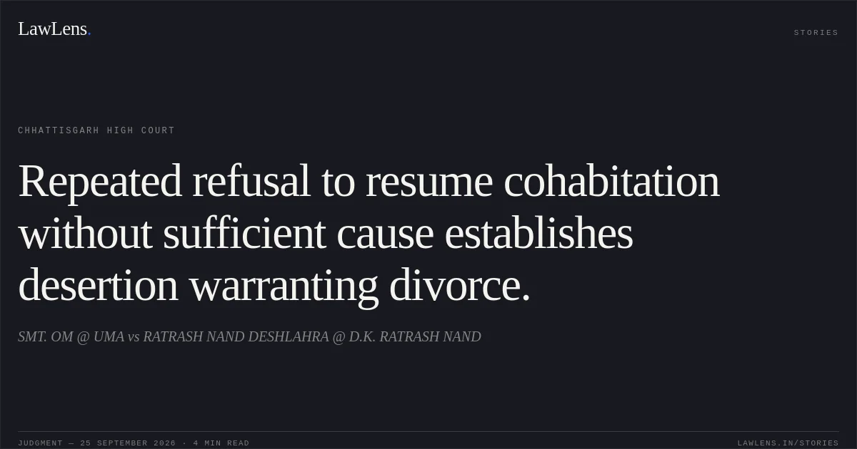 Repeated refusal to resume cohabitation without sufficient cause establishes desertion warranting divorce.. SMT. OM @ UMA vs RATRASH NAND DESHLAHRA @ D.K. RATRASH NAND. Chhattisgarh High Court. LawLens
