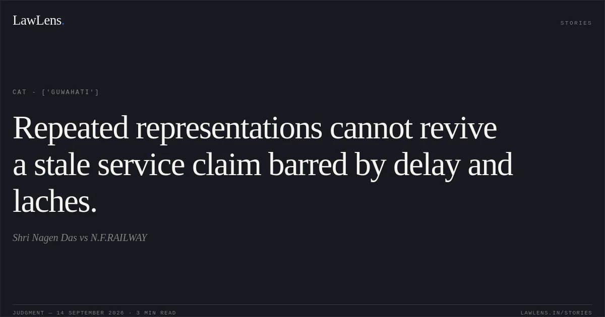 Repeated representations cannot revive a stale service claim barred by delay and laches.. Shri Nagen Das vs N.F.RAILWAY. CAT - ['Guwahati']. LawLens