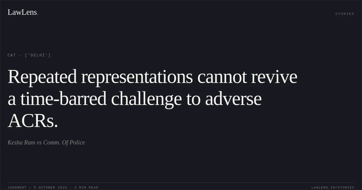 Repeated representations cannot revive a time-barred challenge to adverse ACRs.. Kesha Ram vs Comm. Of Police. CAT - ['Delhi']. LawLens
