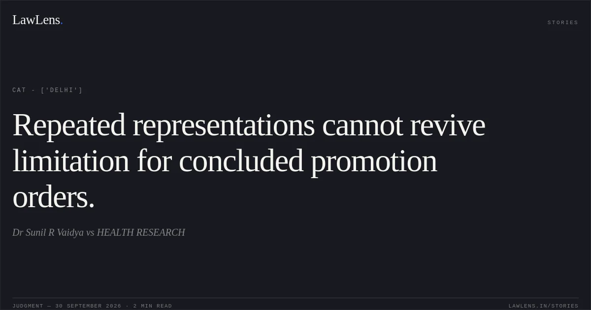 Repeated representations cannot revive limitation for concluded promotion orders.. Dr Sunil R Vaidya vs HEALTH RESEARCH. CAT - ['Delhi']. LawLens