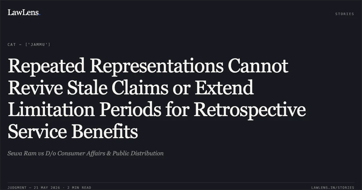 Repeated Representations Cannot Revive Stale Claims or Extend Limitation Periods for Retrospective Service Benefits. Sewa Ram vs D/o Consumer Affairs & Public Distribution. Central Administrative Tribunal. LawLens