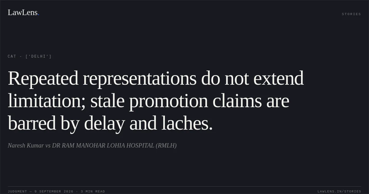 Repeated representations do not extend limitation; stale promotion claims are barred by delay and laches.. Naresh Kumar vs DR RAM MANOHAR LOHIA HOSPITAL (RMLH). CAT - ['Delhi']. LawLens