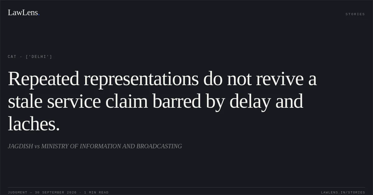 Repeated representations do not revive a stale service claim barred by delay and laches.. JAGDISH vs MINISTRY OF INFORMATION AND BROADCASTING. CAT - ['Delhi']. LawLens