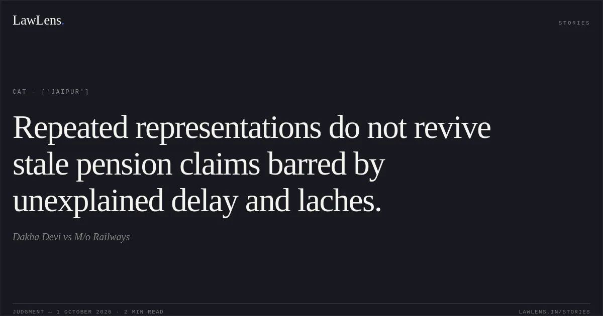 Repeated representations do not revive stale pension claims barred by unexplained delay and laches.. Dakha Devi vs M/o Railways. CAT - ['Jaipur']. LawLens