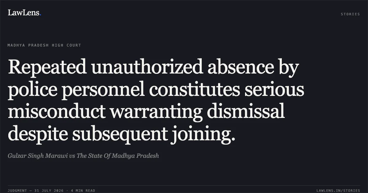 Repeated unauthorized absence by police personnel constitutes serious misconduct warranting dismissal despite subsequent joining.. Gulzar Singh Marawi vs The State Of Madhya Pradesh. Madhya Pradesh High Court. LawLens
