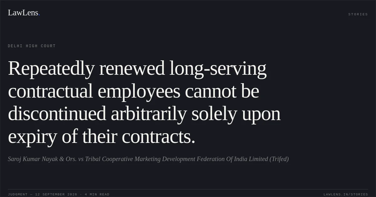 Repeatedly renewed long-serving contractual employees cannot be discontinued arbitrarily solely upon expiry of their contracts.. Saroj Kumar Nayak & Ors. vs Tribal Cooperative Marketing Development Federation Of India Limited (Trifed). Delhi High Court. LawLens