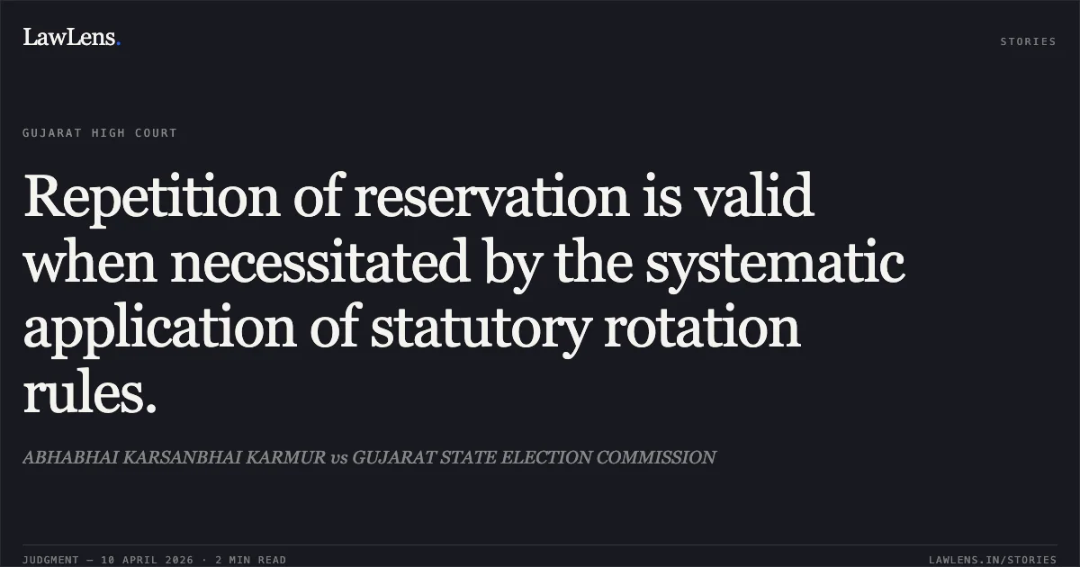 Repetition of reservation is valid when necessitated by the systematic application of statutory rotation rules.. ABHABHAI KARSANBHAI KARMUR vs GUJARAT STATE ELECTION COMMISSION. Gujarat High Court. LawLens