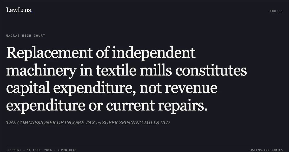 Replacement of independent machinery in textile mills constitutes capital expenditure, not revenue expenditure or current repairs.. THE COMMISSIONER OF INCOME TAX vs SUPER SPINNING MILLS LTD. Madras High Court. LawLens