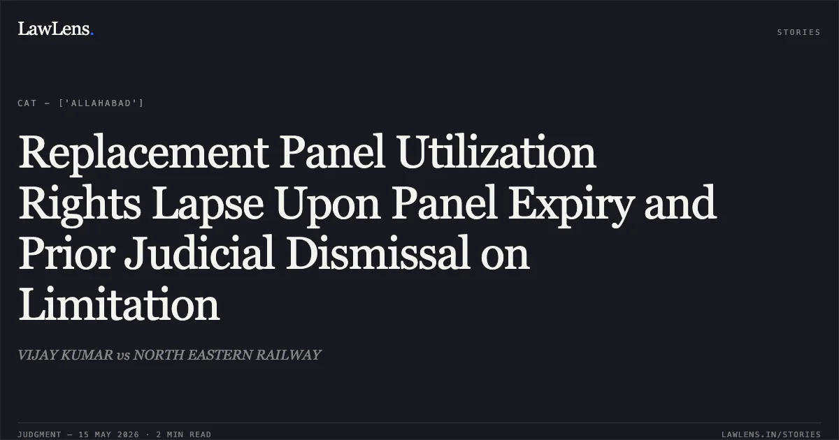 Replacement Panel Utilization Rights Lapse Upon Panel Expiry and Prior Judicial Dismissal on Limitation. VIJAY KUMAR vs NORTH EASTERN RAILWAY. Central Administrative Tribunal. LawLens