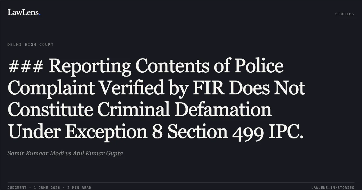 ### Reporting Contents of Police Complaint Verified by FIR Does Not Constitute Criminal Defamation Under Exception 8 Section 499 IPC.. Samir Kumaar Modi vs Atul Kumar Gupta. Delhi High Court. LawLens