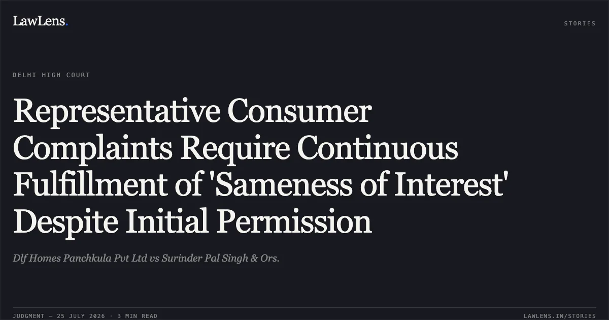 Representative Consumer Complaints Require Continuous Fulfillment of 'Sameness of Interest' Despite Initial Permission. Dlf Homes Panchkula Pvt Ltd vs Surinder Pal Singh & Ors.. Delhi High Court. LawLens