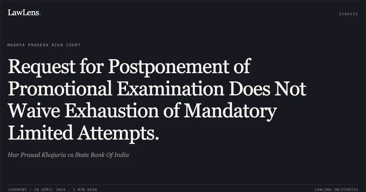 Request for Postponement of Promotional Examination Does Not Waive Exhaustion of Mandatory Limited Attempts.. Har Prasad Khajuria vs State Bank Of India. Madhya Pradesh High Court. LawLens
