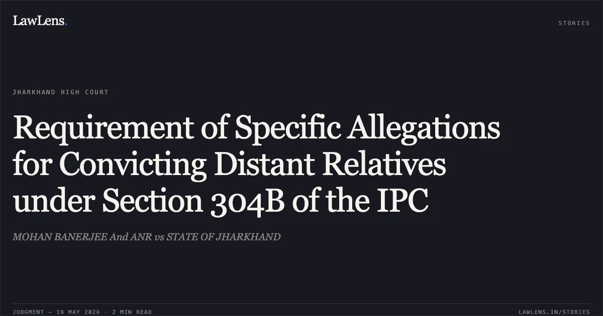 Requirement of Specific Allegations for Convicting Distant Relatives under Section 304B of the IPC. MOHAN BANERJEE And ANR vs STATE OF JHARKHAND. Jharkhand High Court. LawLens